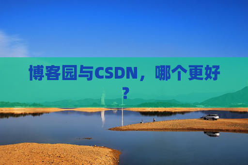 博客园与CSDN，哪个更好？
