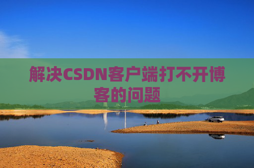 解决CSDN客户端打不开博客的问题